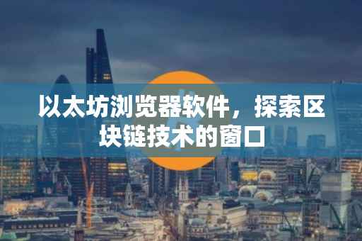 以太坊浏览器软件，探索区块链技术的窗口