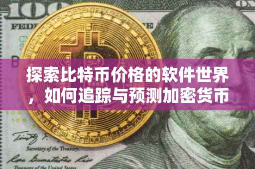 探索比特币价格的软件世界，如何追踪与预测加密货币的动态