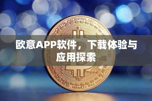 欧意APP软件，下载体验与应用探索