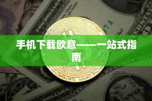手机下载欧意——一站式指南