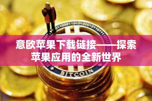 意欧苹果下载链接——探索苹果应用的全新世界