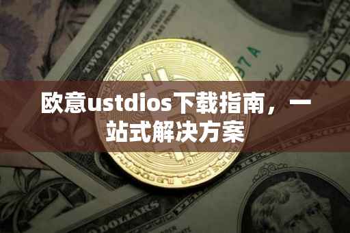 欧意ustdios下载指南，一站式解决方案
