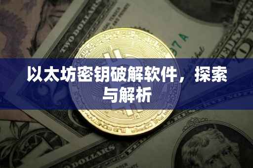 以太坊密钥破解软件，探索与解析