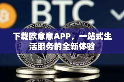 下载欧意意APP，一站式生活服务的全新体验
