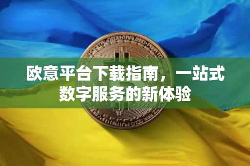 欧意平台下载指南，一站式数字服务的新体验