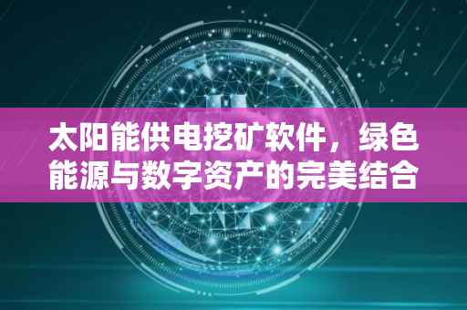 太阳能供电挖矿软件，绿色能源与数字资产的完美结合
