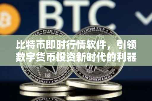 比特币即时行情软件，引领数字货币投资新时代的利器