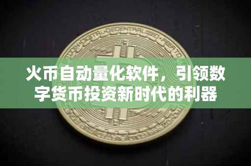 火币自动量化软件，引领数字货币投资新时代的利器