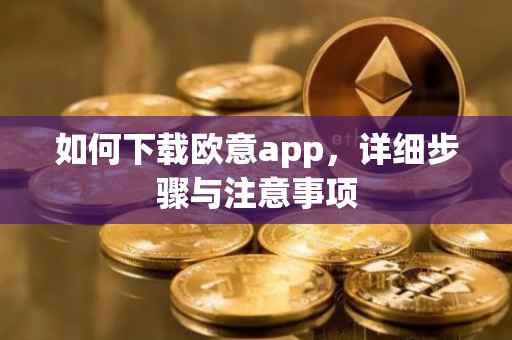 如何下载欧意app，详细步骤与注意事项