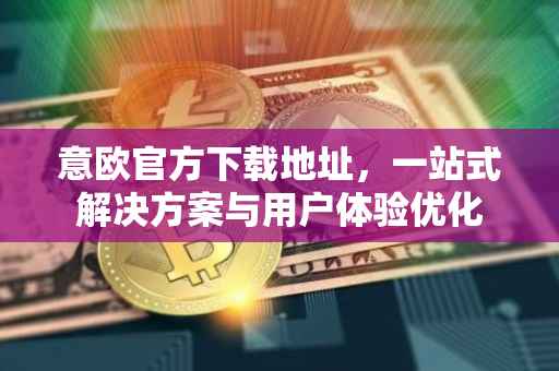 意欧官方下载地址，一站式解决方案与用户体验优化