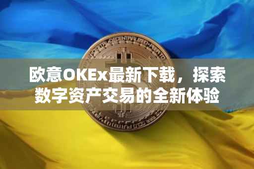 欧意OKEx最新下载，探索数字资产交易的全新体验