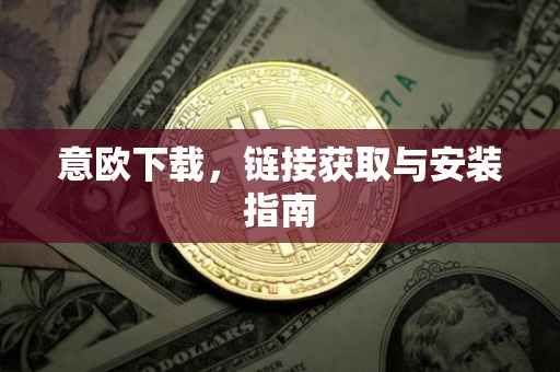 意欧下载，链接获取与安装指南