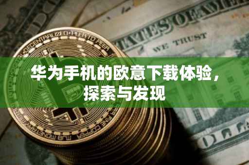 华为手机的欧意下载体验，探索与发现