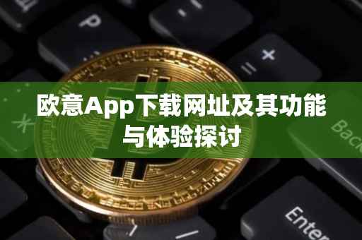 欧意App下载网址及其功能与体验探讨