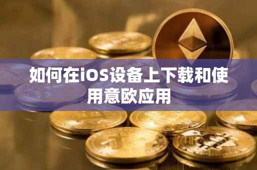 如何在iOS设备上下载和使用意欧应用