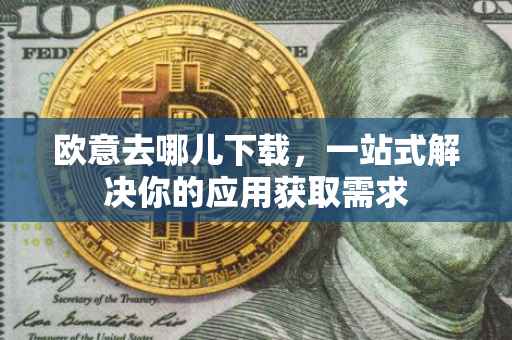 欧意去哪儿下载，一站式解决你的应用获取需求
