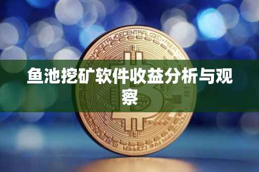 鱼池挖矿软件收益分析与观察