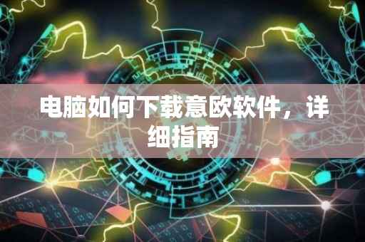 电脑如何下载意欧软件，详细指南
