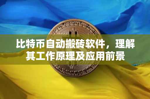 比特币自动搬砖软件，理解其工作原理及应用前景