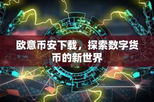欧意币安下载，探索数字货币的新世界