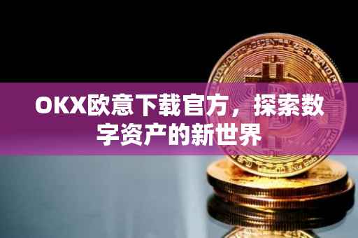 OKX欧意下载官方，探索数字资产的新世界