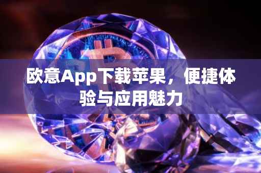 欧意App下载苹果，便捷体验与应用魅力