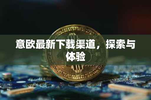 意欧最新下载渠道，探索与体验