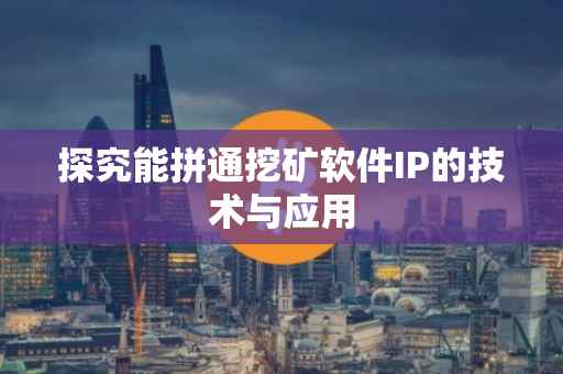探究能拼通挖矿软件IP的技术与应用