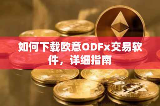 如何下载欧意ODFx交易软件，详细指南