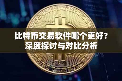 比特币交易软件哪个更好？深度探讨与对比分析