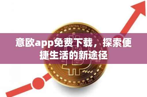 意欧app免费下载，探索便捷生活的新途径