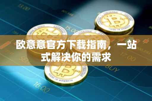 欧意意官方下载指南，一站式解决你的需求