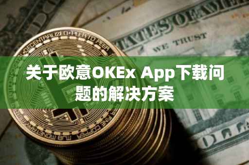 关于欧意OKEx App下载问题的解决方案