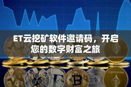 ET云挖矿软件邀请码，开启您的数字财富之旅