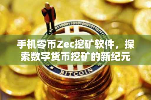 手机零币Zec挖矿软件，探索数字货币挖矿的新纪元