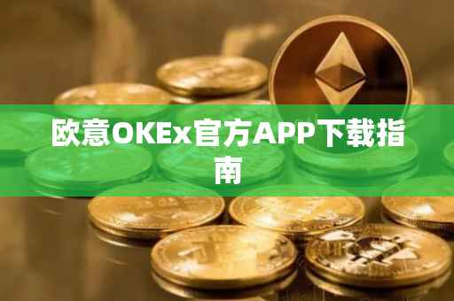 欧意OKEx官方APP下载指南