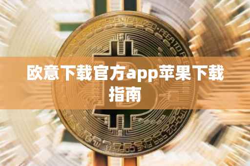 欧意下载官方app苹果下载指南