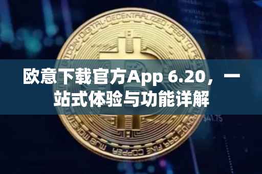 欧意下载官方App 6.20，一站式体验与功能详解