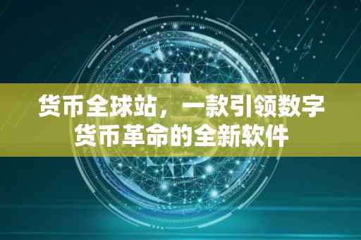 货币全球站，一款引领数字货币革命的全新软件