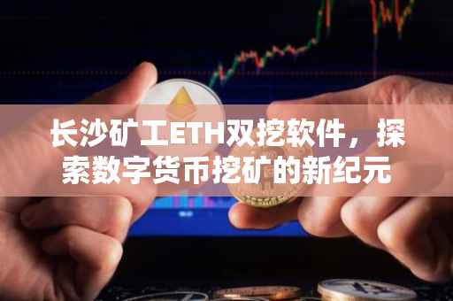 长沙矿工ETH双挖软件，探索数字货币挖矿的新纪元