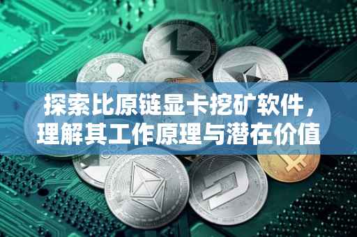 探索比原链显卡挖矿软件，理解其工作原理与潜在价值
