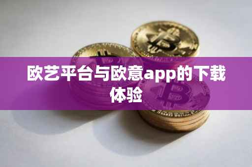 欧艺平台与欧意app的下载体验