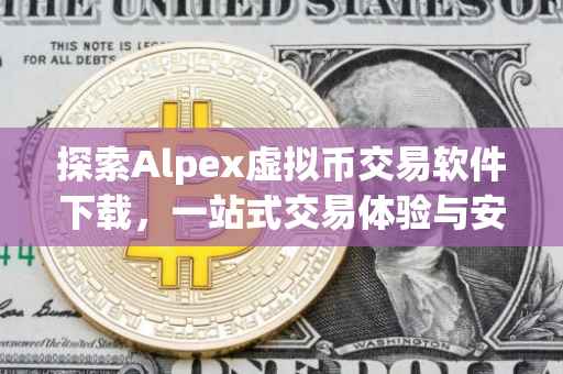 探索Alpex虚拟币交易软件下载，一站式交易体验与安全保障