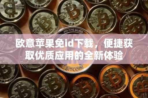 欧意苹果免id下载，便捷获取优质应用的全新体验