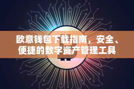 欧意钱包下载指南，安全、便捷的数字资产管理工具