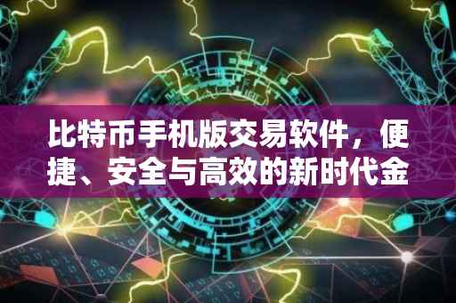 比特币手机版交易软件，便捷、安全与高效的新时代金融工具