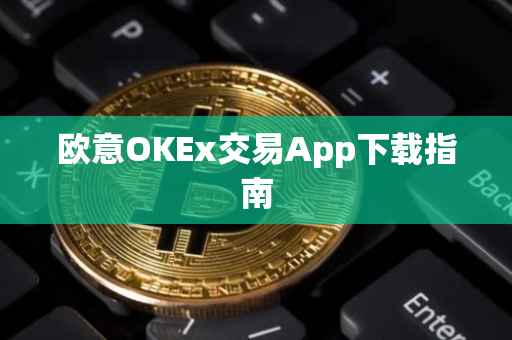 欧意OKEx交易App下载指南