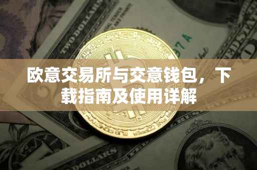 欧意交易所与交意钱包，下载指南及使用详解