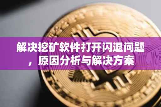 解决挖矿软件打开闪退问题，原因分析与解决方案