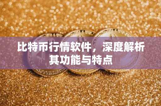 比特币行情软件，深度解析其功能与特点